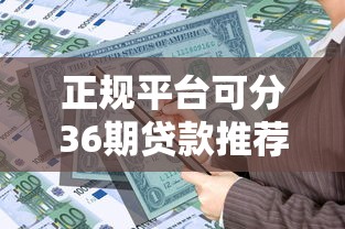 正规平台可分36期贷款推荐