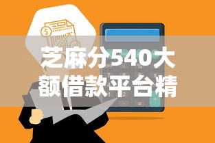 芝麻分540大额借款平台精选推荐 芝麻分540大额借款平台精选推荐