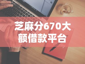 芝麻分670大额借款平台推荐攻略