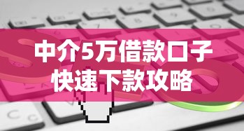 中介5万借款口子快速下款攻略