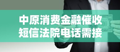 中原消费金融催收短信法院电话需接听