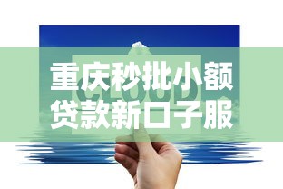重庆秒批小额贷款新口子服务升级