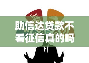 助信达贷款不看征信真的吗
