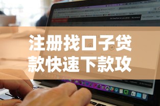 注册找口子贷款快速下款攻略