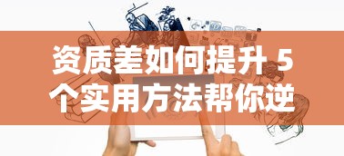 资质差如何提升 5个实用方法帮你逆袭