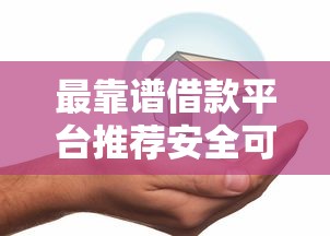 最靠谱借款平台推荐安全可靠