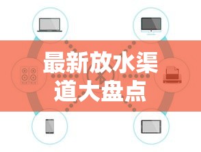 最新放水渠道大盘点