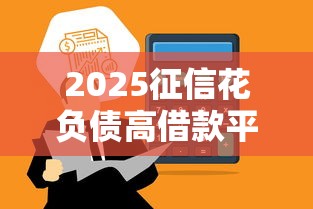 2025征信花负债高借款平台推荐