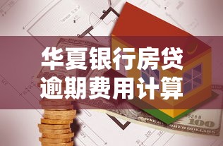 华夏银行房贷逾期费用计算指南