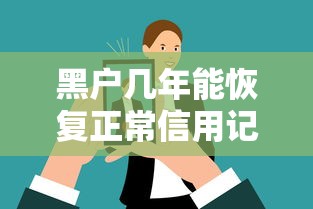 黑户几年能恢复正常信用记录