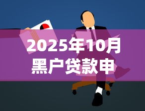 2025年10月黑户贷款申请指南