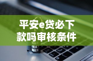 平安e贷必下款吗审核条件解析