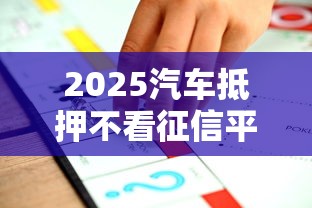 2025汽车抵押不看征信平台推荐