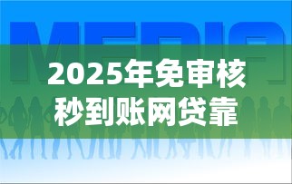 2025年免审核秒到账网贷靠谱吗