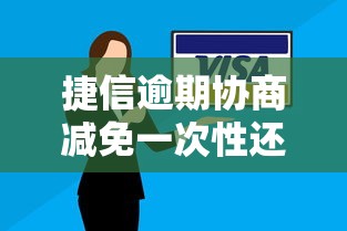 捷信逾期协商减免一次性还款攻略
