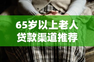 65岁以上老人贷款渠道推荐