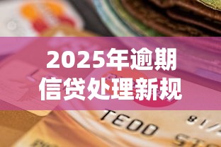 2025年逾期信贷处理新规解读