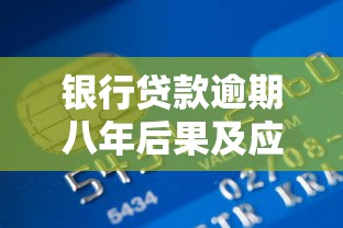 银行贷款逾期八年后果及应对策略