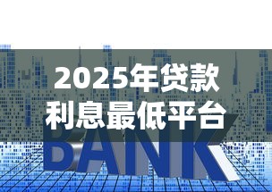2025年贷款利息最低平台推荐