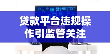 贷款平台违规操作引监管关注
