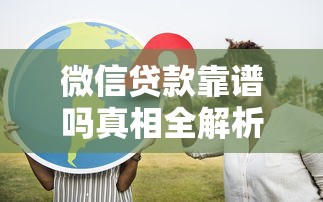 微信贷款靠谱吗真相全解析