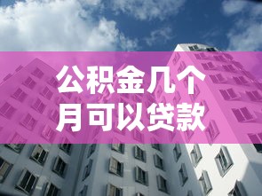 公积金几个月可以贷款？