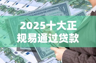 2025十大正规易通过贷款平台