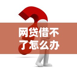 网贷借不了怎么办 5个实用解决方法