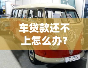车贷款还不上怎么办？