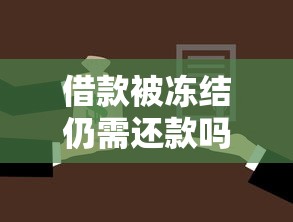 借款被冻结仍需还款吗