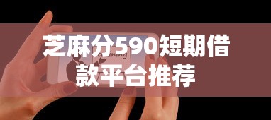 芝麻分590短期借款平台推荐
