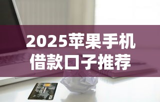 2025苹果手机借款口子推荐