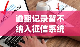 逾期记录暂不纳入征信系统影响