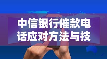 中信银行催款电话应对方法与技巧