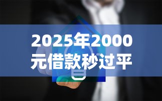 2025年2000元借款秒过平台推荐