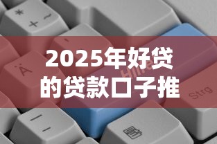 2025年好贷的贷款口子推荐