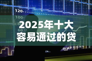2025年十大容易通过的贷款平台