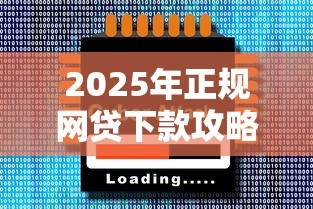 2025年正规网贷下款攻略