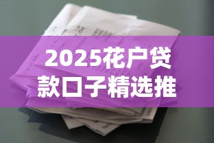 2025花户贷款口子精选推荐