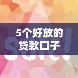 5个好放的贷款口子推荐攻略