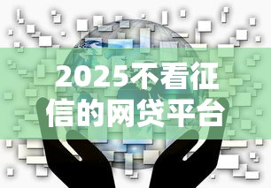 2025不看征信的网贷平台推荐