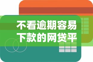 不看逾期容易下款的网贷平台