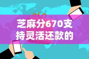 芝麻分670支持灵活还款的借贷平台