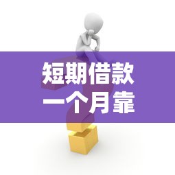 短期借款一个月靠谱口子推荐