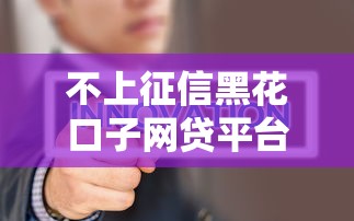 不上征信黑花口子网贷平台揭秘