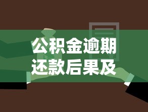 公积金逾期还款后果及补救措施