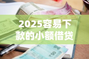 2025容易下款的小额借贷平台推荐