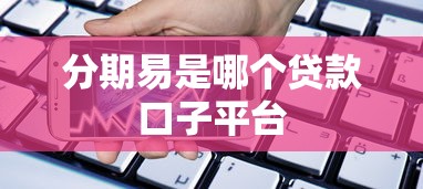 分期易是哪个贷款口子平台