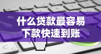 什么贷款最容易下款快速到账