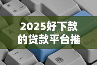 2025好下款的贷款平台推荐